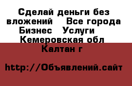 Сделай деньги без вложений. - Все города Бизнес » Услуги   . Кемеровская обл.,Калтан г.